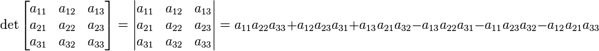 
\det
\begin{bmatrix}
a_{11} & a_{12} & a_{13}\\
a_{21} & a_{22} & a_{23}\\
a_{31} & a_{32} & a_{33}
\end{bmatrix}
=
\begin{vmatrix}
a_{11} & a_{12} & a_{13}\\
a_{21} & a_{22} & a_{23}\\
a_{31} & a_{32} & a_{33}
\end{vmatrix}
=
a_{11} a_{22} a_{33} + a_{12} a_{23} a_{31} + a_{13} a_{21} a_{32} - a_{13} a_{22} a_{31} - a_{11} a_{23} a_{32} - a_{12} a_{21} a_{33}

