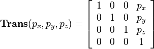  
\mathbf{Trans}(p_x,p_y,p_z)=
\left[\begin{array}{cccc}
1 & 0 & 0 & p_x\\
0 & 1 & 0 & p_y\\
0 & 0 & 1 & p_z\\
0 & 0 & 0 & 1
\end{array}\right]
