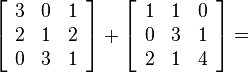 \left[\begin{array}{ccc}3&0&1\\2&1&2\\0&3&1\end{array}\right]+\left[\begin{array}{ccc}1&1&0\\0&3&1\\2&1&4\end{array}\right]=