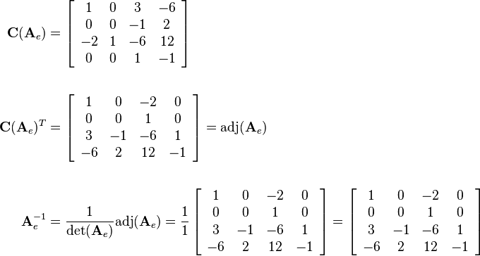 \begin{align}
\mathbf{C}(\mathbf{A}_e)&=
\left[\begin{array}{cccc}
1 & 0 & 3 & -6\\
0 & 0 & -1 & 2\\
-2 & 1 & -6 & 12\\
0 & 0 & 1 & -1
\end{array}\right]\\ \\
\mathbf{C}(\mathbf{A}_e)^T&=
\left[\begin{array}{cccc}
1 & 0 & -2 & 0\\
0 & 0 & 1 & 0\\
3 & -1 & -6 & 1\\
-6 & 2 & 12 & -1
\end{array}\right]=\text{adj}(\mathbf{A}_e)\\ \\
\mathbf{A}_e^{-1}&=\frac{1}{\det(\mathbf{A}_e)}\text{adj}(\mathbf{A}_e)
=\frac{1}{1}
\left[\begin{array}{cccc}
1 & 0 & -2 & 0\\
0 & 0 & 1 & 0\\
3 & -1 & -6 & 1\\
-6 & 2 & 12 & -1
\end{array}\right]
=
\left[\begin{array}{cccc}
1 & 0 & -2 & 0\\
0 & 0 & 1 & 0\\
3 & -1 & -6 & 1\\
-6 & 2 & 12 & -1
\end{array}\right]
\end{align}