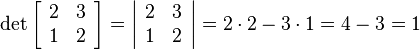 
\det
\left[\begin{array}{cc}
2&3\\
1&2
\end{array}\right] = 
\left|\begin{array}{cc}
2&3\\
1&2
\end{array}\right|=
2\cdot 2-3\cdot 1=
4-3=1
