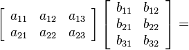  \left[\begin{array}{ccc}a_{11} & a_{12} & a_{13}\\a_{21} & a_{22} & a_{23}\end{array}\right]\left[\begin{array}{cc}b_{11} & b_{12}\\ b_{21} & b_{22} \\ b_{31} & b_{32}\end{array}\right]=