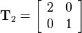 
 \mathbf{T}_2=
\left[\begin{array}{cc}
2 & 0\\
0 & 1
\end{array}\right]
