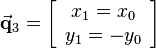 
\vec{\mathbf{q}}_3=\left[\begin{array}{c}x_1=x_0\\y_1=-y_0\end{array}\right]
