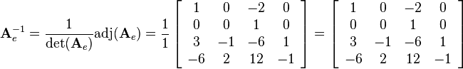 
\mathbf{A}_e^{-1}=\frac{1}{\det(\mathbf{A}_e)}\text{adj}(\mathbf{A}_e)
=\frac{1}{1}
\left[\begin{array}{cccc}
1 & 0 & -2 & 0\\
0 & 0 & 1 & 0\\
3 & -1 & -6 & 1\\
-6 & 2 & 12 & -1
\end{array}\right]
=
\left[\begin{array}{cccc}
1 & 0 & -2 & 0\\
0 & 0 & 1 & 0\\
3 & -1 & -6 & 1\\
-6 & 2 & 12 & -1
\end{array}\right]

