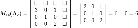 M_{14}(\mathbf{A}_e)=
\left|\begin{array}{cccc}
\Box & \Box & \Box & \Box\\
3 & 0 & 1 & \Box\\
0 & 1 & 0 & \Box\\
0 & 0 & 2 & \Box
\end{array}\right|=
\left|\begin{array}{ccc}
3 & 0 & 1\\
0 & 1 & 0\\
0 & 0 & 2
\end{array}\right|=6-0=6

