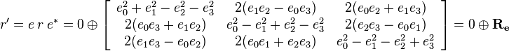 
r' = e \ r \ e^* = 0 \ \oplus \ 
\left[\begin{array}{ccc}
e_0^2+e_1^2-e_2^2-e_3^2 & 2(e_1e_2-e_0e_3) & 2(e_0e_2+e_1e_3) \\
2(e_0e_3+e_1e_2) & e_0^2-e_1^2+e_2^2-e_3^2 & 2(e_2e_3-e_0e_1) \\
2(e_1e_3-e_0e_2) & 2(e_0e_1+e_2e_3) & e_0^2-e_1^2-e_2^2+e_3^2
\end{array}\right] 
= 0 \ \oplus \ \mathbf{R_e}
