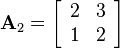 
\mathbf{A}_2  = 
\left[\begin{array}{cc}
2&3\\
1&2
\end{array}\right]