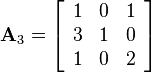 
\mathbf{A}_3  = 
\left[\begin{array}{ccc}
1&0&1\\
3&1&0\\
1&0&2
\end{array}\right]