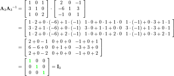\begin{align}
{\mathbf{A}_3}{\mathbf{A}_3}^{-1}  &= 
\left[\begin{array}{ccc}
1&0&1\\
3&1&0\\
1&0&2
\end{array}\right]\cdot
\left[\begin{array}{ccc}
2&0&-1\\
-6&1&3\\
-1&0&1
\end{array}\right]\\&=
\left[\begin{array}{ccc}
1\cdot2+0\cdot(-6)+1\cdot(-1) & 1\cdot0+0\cdot1+1\cdot0 & 1\cdot(-1)+0\cdot3+1\cdot1\\
3\cdot2+1\cdot(-6)+0\cdot(-1) & 3\cdot0+1\cdot1+0\cdot0 & 3\cdot(-1)+1\cdot3+0\cdot1\\
1\cdot2+0\cdot(-6)+2\cdot(-1) & 1\cdot0+0\cdot1+2\cdot0 & 1\cdot(-1)+0\cdot3+2\cdot1
\end{array}\right]\\&=
\left[\begin{array}{ccc}
2+0-1 & 0+0+0 & -1+0+1\\
6-6+0 & 0+1+0 & -3+3+0\\
2+0-2 & 0+0+0 & -1+0+2
\end{array}\right]\\&=
\left[\begin{array}{ccc}
{\color{Green}\mathbf{1}} & 0 & 0\\
0 & {\color{Green}\mathbf{1}} & 0\\
0 & 0 & {\color{Green}\mathbf{1}}
\end{array}\right]=
\mathbf{I}_3
\end{align}