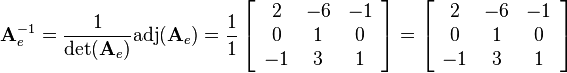 
\mathbf{A}_e^{-1}=\frac{1}{\det(\mathbf{A}_e)}\text{adj}(\mathbf{A}_e)
=\frac{1}{1}
\left[\begin{array}{ccc}
2&-6&-1\\
0&1&0\\
-1&3&1
\end{array}\right]
=
\left[\begin{array}{ccc}
2&-6&-1\\
0&1&0\\
-1&3&1
\end{array}\right]
