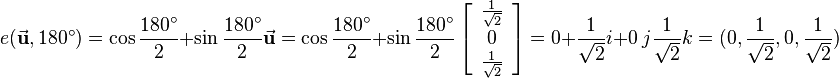 
e(\vec{\mathbf{u}},180^\circ) = \cos{\frac{180^\circ}{2}}+\sin{\frac{180^\circ}{2}}\vec{\mathbf{u}} = 
\cos{\frac{180^\circ}{2}}+\sin{\frac{180^\circ}{2}}\left[\begin{array}{c}\frac{1}{\sqrt{2}}\\ 0\\\frac{1}{\sqrt{2}}\end{array}\right]=
0 + \frac{1}{\sqrt{2}}i + 0\ j \frac{1}{\sqrt{2}}k = (0,\frac{1}{\sqrt{2}},0,\frac{1}{\sqrt{2}})

