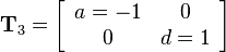 
 \mathbf{T}_3=
\left[\begin{array}{cc}
a=-1 & 0\\
0 & d=1
\end{array}\right]
