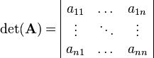 \begin{align}
\det(\mathbf{A})&=
\begin{array}{|ccc|}
a_{11} & \dots & a_{1n}\\
\vdots & \ddots & \vdots\\
a_{n1} & \dots & a_{nn}
\end{array} &
\end{align}