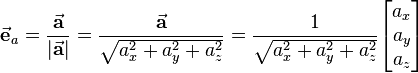 
\vec{\textbf{e}}_{a} = \frac{\vec{\textbf{a}}}{|\vec{\textbf{a}}|} =
\frac{\vec{\textbf{a}}}{\sqrt{a_x^2 + a_y^2 + a_z^2}} = 
\frac{1}{\sqrt{a_x^2 + a_y^2 + a_z^2}} \begin{bmatrix} a_x\\ a_y\\ a_z \end{bmatrix}
