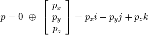 
p=0\ \oplus\ \left[\begin{array}{c}p_x\\p_y\\p_z\end{array}\right] =  p_xi+p_yj+p_zk
