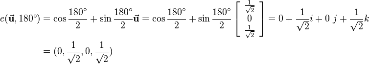 
\begin{align}
e(\vec{\mathbf{u}},180^\circ) &= \cos{\frac{180^\circ}{2}}+\sin{\frac{180^\circ}{2}}\vec{\mathbf{u}} = 
\cos{\frac{180^\circ}{2}}+\sin{\frac{180^\circ}{2}}\left[\begin{array}{c}\frac{1}{\sqrt{2}}\\ 0\\\frac{1}{\sqrt{2}}\end{array}\right]=
0 + \frac{1}{\sqrt{2}}i + 0\ j + \frac{1}{\sqrt{2}}k \\ 
&= (0,\frac{1}{\sqrt{2}},0,\frac{1}{\sqrt{2}})
\end{align}
