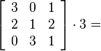 \left[\begin{array}{ccc}3&0&1\\2&1&2\\0&3&1\end{array}\right]\cdot 3 =
