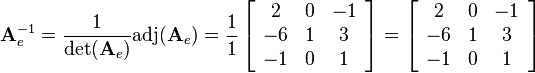 
\mathbf{A}_e^{-1}=\frac{1}{\det(\mathbf{A}_e)}\text{adj}(\mathbf{A}_e)
=\frac{1}{1}
\left[\begin{array}{ccc}
2&0&-1\\
-6&1&3\\
-1&0&1
\end{array}\right]
=
\left[\begin{array}{ccc}
2&0&-1\\
-6&1&3\\
-1&0&1
\end{array}\right]
