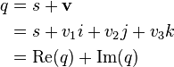 
\begin{align}
q &= s + \mathbf{v} \\
&= s + v_1i + v_2j + v_3k \\
&= \text{Re}(q) + \text{Im}(q)
\end{align}
