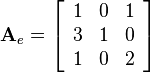 
\mathbf{A}_e  = 
\left[\begin{array}{ccc}
1&0&1\\
3&1&0\\
1&0&2
\end{array}\right]