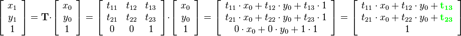 
\left[\begin{array}{c}
x_1\\
y_1\\
1
\end{array}\right]=
\mathbf{T} \cdot
\left[\begin{array}{c}
x_0\\
y_0\\
1
\end{array}\right]=
\left[\begin{array}{ccc}
t_{11} & t_{12} & t_{13}\\
t_{21} & t_{22} & t_{23}\\
0 & 0 & 1
\end{array}\right]
\cdot
\left[\begin{array}{c}
x_0\\
y_0\\
1
\end{array}\right]=
\left[\begin{array}{c}
t_{11}\cdot x_0+t_{12}\cdot y_0+t_{13}\cdot 1\\
t_{21}\cdot x_0+t_{22}\cdot y_0+t_{23}\cdot 1\\
0\cdot x_0+0\cdot y_0+1\cdot1
\end{array}\right]=
\left[\begin{array}{c}
t_{11}\cdot x_0+t_{12}\cdot y_0+{\color{Green}\mathbf{t_{13}}}\\
t_{21}\cdot x_0+t_{22}\cdot y_0+{\color{Green}\mathbf{t_{23}}}\\
1
\end{array}\right]
