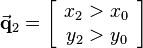 
\vec{\mathbf{q}}_2=\left[\begin{array}{c}x_2>x_0\\y_2>y_0\end{array}\right]

