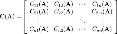 
\mathbf{C}(\mathbf{A})=\left[\begin{array}{cccc}
C_{11}(\mathbf{A}) & C_{12}(\mathbf{A}) & \cdots & C_{1n}(\mathbf{A})\\
C_{21}(\mathbf{A}) & C_{22}(\mathbf{A}) &  & C_{2,n}(\mathbf{A})\\
\vdots &  & \ddots & \vdots\\
C_{n1}(\mathbf{A}) & C_{n2}(\mathbf{A}) & \cdots & C_{nn}(\mathbf{A})
\end{array}\right]
