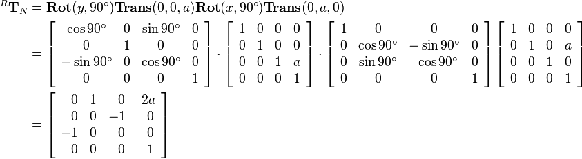 \begin{align}
^R\mathbf{T}_N &= 
         \mathbf{Rot}(y,90^\circ)\mathbf{Trans}(0,0,a)\mathbf{Rot}(x,90^\circ)\mathbf{Trans}(0,a,0)\\
         &=
         \left[\begin{array}{cccc}
            \cos90^\circ  & 0 & \sin90^\circ   & 0 \\ 
            0         & 1 & 0          & 0 \\
            -\sin90^\circ  & 0 & \cos90^\circ    & 0 \\
            0         & 0 & 0          & 1 \\
         \end{array}\right]
         \cdot
         \left[
         \begin{array}{cccc}
            1 & 0 & 0 & 0 \\ 
            0 & 1 & 0 & 0 \\
            0 & 0 & 1 & a \\
            0 & 0 & 0 & 1\\
         \end{array}
         \right]
         \cdot
         \left[
         \begin{array}{cccc}
            1 & 0          & 0          & 0 \\ 
            0 & \cos90^\circ   & -\sin90^\circ  & 0 \\
            0 & \sin90^\circ   & ~\cos90^\circ  & 0 \\
            0 & 0          & 0          & 1 \\
         \end{array}
         \right]
         \left[
         \begin{array}{cccc}
             1 & 0 & 0 & 0 \\ 
             0 & 1 & 0 & a \\
             0 & 0 & 1 & 0 \\
             0 & 0 & 0 & 1 \\
         \end{array}
         \right]\\
         &=
\left[\begin{array}{cccc}
            ~~0 & 1 &~~0 &~2a \\ 
            ~~0 & 0 & -1 &~~0 \\
            -1  & 0 &~~0 &~~0 \\
            ~~0 & 0 &~~0 &~~1 \\
\end{array}\right]
\end{align}