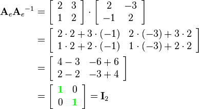\begin{align}
{\mathbf{A}_e}{\mathbf{A}_e}^{-1}  &= 
\left[\begin{array}{cc}
2 & 3\\
1 & 2
\end{array}\right]\cdot
\left[\begin{array}{cc}
2 & -3\\
-1 & 2
\end{array}\right]\\&=
\left[\begin{array}{cc}
2\cdot2+3\cdot(-1) & 2\cdot(-3)+3\cdot2\\
1\cdot2+2\cdot(-1) & 1\cdot(-3)+2\cdot2
\end{array}\right]\\&=
\left[\begin{array}{cc}
4-3 & -6+6\\
2-2 & -3+4
\end{array}\right]\\&=
\left[\begin{array}{cc}
{\color{Green}\mathbf{1}} & 0\\
0 & {\color{Green}\mathbf{1}}
\end{array}\right]=
\mathbf{I}_2
\end{align}