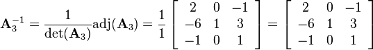 
\mathbf{A}_3^{-1}=\frac{1}{\det(\mathbf{A}_3)}\text{adj}(\mathbf{A}_3)
=\frac{1}{1}
\left[\begin{array}{ccc}
2&0&-1\\
-6&1&3\\
-1&0&1
\end{array}\right]
=
\left[\begin{array}{ccc}
2&0&-1\\
-6&1&3\\
-1&0&1
\end{array}\right]
