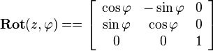  
\mathbf{Rot}(z,\varphi)==
\left[\begin{array}{ccc}
\mathbf{\cos\varphi} & \mathbf{-\sin\varphi} & 0\\
\mathbf{\sin\varphi} & \mathbf{\cos\varphi} & 0\\
0 & 0 & 1
\end{array}\right]
