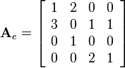 
\mathbf{A}_e  = 
\left[\begin{array}{cccc}
1 & 2 & 0 & 0\\
3 & 0 & 1 & 1\\
0 & 1 & 0 & 0\\
0 & 0 & 2 & 1
\end{array}\right]