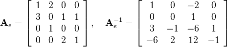 
\mathbf{A}_e  = 
\left[\begin{array}{cccc}
1 & 2 & 0 & 0\\
3 & 0 & 1 & 1\\
0 & 1 & 0 & 0\\
0 & 0 & 2 & 1
\end{array}\right]
,\quad
\mathbf{A}_e^{-1}  = 
\left[\begin{array}{cccc}
1 & 0 & -2 & 0\\
0 & 0 & 1 & 0\\
3 & -1 & -6 & 1\\
-6 & 2 & 12 & -1
\end{array}\right]
