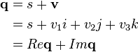 
\begin{align}
\mathbf{q} &= s + \mathbf{v} \\
&= s + v_1i + v_2j + v_3k \\
&= Re\mathbf{q} + Im\mathbf{q}
\end{align}
