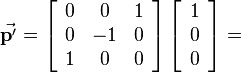 
\begin{align}
\vec{\mathbf{p'}} = \left[\begin{array}{ccc}
0 & 0 & 1 \\
0 & -1 & 0 \\
1 & 0 & 0
\end{array}\right]
\left[\begin{array}{c}1\\0\\0\end{array}\right] =

\end{align}
