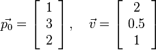 
\vec{p_0}=\left[\begin{array}{c}
1\\
3\\
2
\end{array}\right], \quad
\vec{v}=\left[\begin{array}{c}
2\\
0.5\\
1
\end{array}\right]
