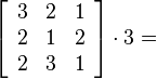 \left[\begin{array}{ccc}3&2&1\\2&1&2\\2&3&1\end{array}\right]\cdot 3 =