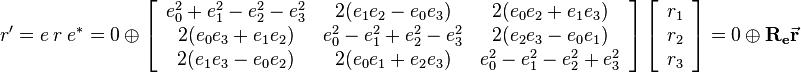 
r' = e \ r \ e^* = 0 \ \oplus \ 
\left[\begin{array}{ccc}
e_0^2+e_1^2-e_2^2-e_3^2 & 2(e_1e_2-e_0e_3) & 2(e_0e_2+e_1e_3) \\
2(e_0e_3+e_1e_2) & e_0^2-e_1^2+e_2^2-e_3^2 & 2(e_2e_3-e_0e_1) \\
2(e_1e_3-e_0e_2) & 2(e_0e_1+e_2e_3) & e_0^2-e_1^2-e_2^2+e_3^2
\end{array}\right] 
\left[\begin{array}{ccc}
r_1 \\
r_2 \\
r_3
\end{array}\right] 
= 0 \ \oplus \ \mathbf{R_e}\vec{\mathbf{r}}
