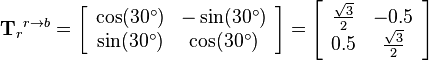 
{\mathbf{T}_r}^{r\rightarrow b}
=
\left[\begin{array}{cc}
\cos (30^\circ) & -\sin (30^\circ)\\
\sin (30^\circ) & \cos (30^\circ)
\end{array}\right]
=
\left[\begin{array}{cc}
\frac{\sqrt{3}}{2} & -0.5\\
0.5 & \frac{\sqrt{3}}{2}
\end{array}\right]
