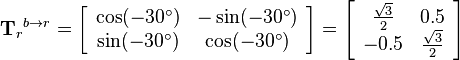
{\mathbf{T}_r}^{b\rightarrow r}
=
\left[\begin{array}{cc}
\cos (-30^\circ) & -\sin (-30^\circ)\\
\sin (-30^\circ) & \cos (-30^\circ)
\end{array}\right]
=
\left[\begin{array}{cc}
\frac{\sqrt{3}}{2} & 0.5\\
-0.5 & \frac{\sqrt{3}}{2}
\end{array}\right]
