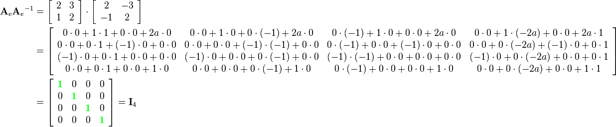 \begin{align}
{\mathbf{A}_e}{\mathbf{A}_e}^{-1}  &= 
\left[\begin{array}{cc}
2 & 3\\
1 & 2
\end{array}\right]\cdot
\left[\begin{array}{cc}
2 & -3\\
-1 & 2
\end{array}\right]\\&=
\left[\begin{array}{cccc}
0\cdot0+1\cdot1+0\cdot0+2a\cdot0 & 0\cdot0+1\cdot0+0\cdot(-1)+2a\cdot0 & 0\cdot(-1)+1\cdot0+0\cdot0+2a\cdot0 & 0\cdot0+1\cdot(-2a)+0\cdot0+2a\cdot1\\
0\cdot0+0\cdot1+(-1)\cdot0+0\cdot0 & 0\cdot0+0\cdot0+(-1)\cdot(-1)+0\cdot0 & 0\cdot(-1)+0\cdot0+(-1)\cdot0+0\cdot0 & 0\cdot0+0\cdot(-2a)+(-1)\cdot0+0\cdot1\\
(-1)\cdot0+0\cdot1+0\cdot0+0\cdot0 & (-1)\cdot0+0\cdot0+0\cdot(-1)+0\cdot0 & (-1)\cdot(-1)+0\cdot0+0\cdot0+0\cdot0 & (-1)\cdot0+0\cdot(-2a)+0\cdot0+0\cdot1\\
0\cdot0+0\cdot1+0\cdot0+1\cdot0 & 0\cdot0+0\cdot0+0\cdot(-1)+1\cdot0 & 0\cdot(-1)+0\cdot0+0\cdot0+1\cdot0 & 0\cdot0+0\cdot(-2a)+0\cdot0+1\cdot1\\
\end{array}\right]\\&=
\left[\begin{array}{cccc}
{\color{Green}\mathbf{1}} & 0 & 0 & 0\\
0 & {\color{Green}\mathbf{1}} & 0 & 0\\
0 & 0 & {\color{Green}\mathbf{1}} & 0\\
0 & 0 & 0 & {\color{Green}\mathbf{1}}
\end{array}\right]=
\mathbf{I}_4
\end{align}