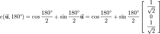
e(\vec{\mathbf{u}},180^\circ) = \cos{\dfrac{180^\circ}{2}}+\sin{\dfrac{180^\circ}{2}}\vec{\mathbf{u}} = 
\cos{\dfrac{180^\circ}{2}}+\sin{\dfrac{180^\circ}{2}}\left[\begin{array}{c}\dfrac{1}{\sqrt{2}}\\ 0\\\dfrac{1}{\sqrt{2}}\end{array}\right]
