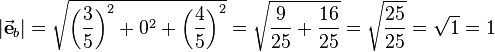 
|\vec{\textbf{e}}_{b}| =
\sqrt{\left(\frac{3}{5}\right)^2 + 0^2 + \left(\frac{4}{5}\right)^2} =
\sqrt{\frac{9}{25} + \frac{16}{25}} = \sqrt{\frac{25}{25}} = \sqrt{1} = 1
