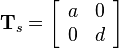 
\mathbf{T}_s=
\left[\begin{array}{cc}
a & 0\\
0 & d
\end{array}\right]
