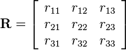 
\mathbf{R}=
\left[\begin{array}{ccc}
r_{11} & r_{12} & r_{13}\\
r_{21} & r_{22} & r_{23}\\
r_{31} & r_{32} & r_{33}
\end{array}\right]
