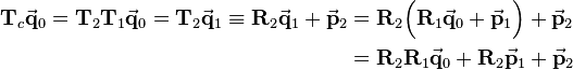 
\begin{align}
\mathbf{T}_c\vec{\mathbf{q}}_0 = \mathbf{T}_2\mathbf{T}_1\vec{\mathbf{q}}_0 = \mathbf{T}_2\vec{\mathbf{q}}_1 \equiv
\mathbf{R}_2\vec{\mathbf{q}}_1 + \vec{\mathbf{p}}_2 
&= 
\mathbf{R}_2\Big(\mathbf{R}_1\vec{\mathbf{q}}_0 + \vec{\mathbf{p}}_1\Big)+\vec{\mathbf{p}}_2 \\
&=
\mathbf{R}_2\mathbf{R}_1\vec{\mathbf{q}}_0 + \mathbf{R}_2\vec{\mathbf{p}}_1+\vec{\mathbf{p}}_2
\end{align}
